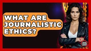 What Are Journalistic Ethics? - True Crime Lovers