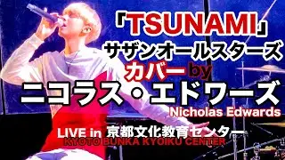 ニコラス・エドワーズ - TSUNAMI (サザンオールスターズ) | LIVE in 京都