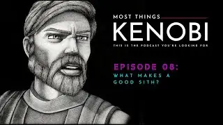 Most Things Kenobi - Episode 8: What Makes a Good Sith?