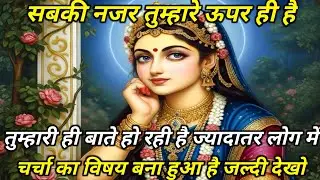 सबकी नजर तुम्हारे ऊपर ही हैं तुम्हारी ही बाते हो रही हैं ज्यादातर लोग... radharani ka sandesh