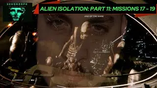 Alien Isolation: Part 11 - Mission 17 - Mission 19 