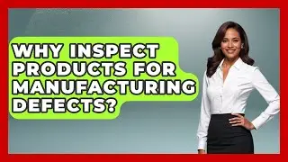 Why Inspect Products For Manufacturing Defects? - How Things Break