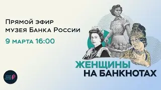 &laquo;Женщины на банкнотах&raquo; &mdash; прямой эфир музея Банка России