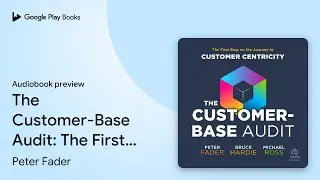 The Customer-Base Audit: The First Step on the&hellip; by Peter Fader &middot; Audiobook preview