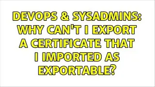 DevOps & SysAdmins: Why can't I export a certificate that I imported as exportable?