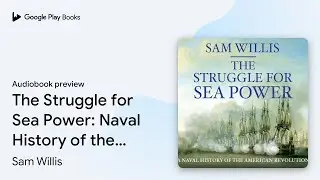 The Struggle for Sea Power: Naval History of&hellip; by Sam Willis &middot; Audiobook preview