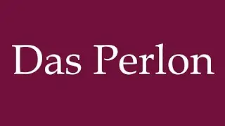 How to Pronounce ''Das Perlon'' (The Perlon) Correctly in German