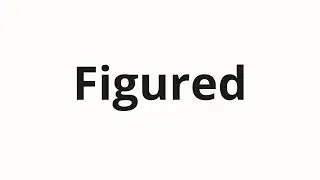 How to pronounce Figured