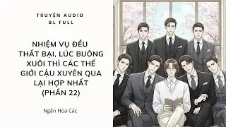 [Audio BL](Phần 22) Nhiệm Vụ Đều Thất Bại,Lúc Buông Xuôi Thì Các Thế Giới Cậu Xuyên Qua Lại Hợp Nhất