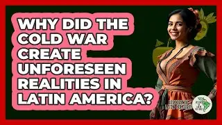 Why Did The Cold War Create Unforeseen Realities In Latin America? - History Of Latin Cultures