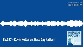 Business Scholarship Podcast - Ep.257 – Kevin Keller on State Capitalism |