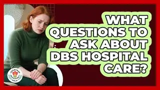 What Questions To Ask About DBS Hospital Care?