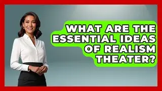 What Are The Essential Ideas Of Realism Theater? - Europe Through the Ages