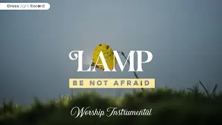 Lamp Be Not Afraid - Quiet worship music to rest, reflect, and feel God near