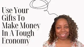 Use Your Gifts To Make Money In A Tough Economy