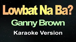 Lowbat Na Ba? - Ganny Brown (Karaoke Version)