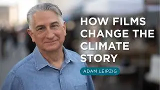 How Films Change the Climate Story | Adam Leipzig on Storytelling for Climate Action
