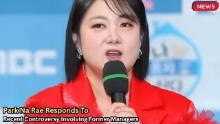 Park Na Rae Responds To Recent Controversy Involving Former Managers #parknarae #former
