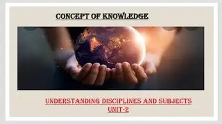 Concept of knowledge/Understanding disciplines and subjects/Unit-2