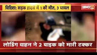Vidisha Accident News : लोडिंग वाहन ने 2 बाइक को मारी टक्कर | हादसे में 1 की मौत, 3 घायल
