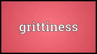 Grittiness Meaning