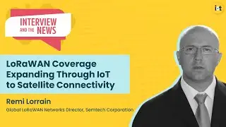LoRaWAN Coverage Expanding Through IoT to Satellite Connectivity | Semtech&rsquo;s Remi Lorrain