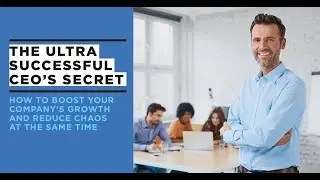 The Ultra-Successful CEO's Secret: How To Boost Your Company's Growth AND Reduce Chaos