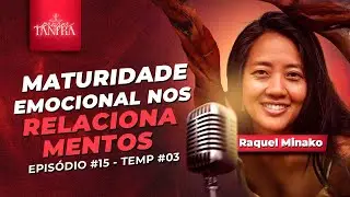 Ep#15 - MATURIDADE EMOCIONAL NOS RELACIONAMENTOS - Raquel Minako