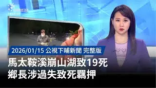 20260115 | 公視下晡新聞 | 馬太鞍溪崩山湖致19死 鄉長涉過失致死羈押