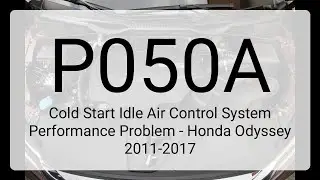 DTC P050A: Cold Start Idle Air Control System Performance Problem - Honda Odyssey 2011-2017