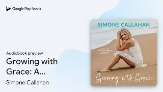 Growing with Grace: A journey into&hellip; by Simone Callahan &middot; Audiobook preview