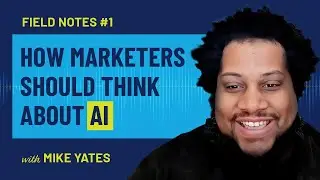 Field Notes  How Marketers Should Think about AI with Mike Yates