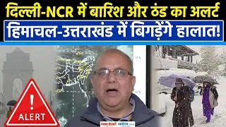 Weather Update: Delhi-NCR बारिश से बढ़ेगी ठंड, IMD ने हिमाचल-उत्तराखंड के लिए जारी किया Alert