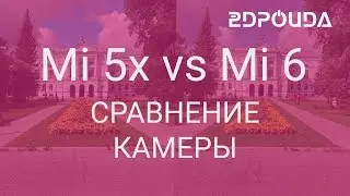 Обзор камеры Xiaomi Mi5x. Сравнение Mi 5x с Mi 6 | 2DROIDA