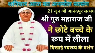 शनिवार आज का अनमोल सत्संग|श्री गुरु महाराज जी ने छोटे बच्चे के रूप में लीला दिखाई स्वरूप के