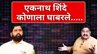 एकनाथ शिंदे कोणाला घाबरले..... | Ashok Wankhede | The News Launcher