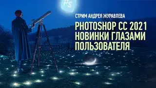 Adobe Photoshop 2021: Новинки глазами пользователя. Андрей Журавлев