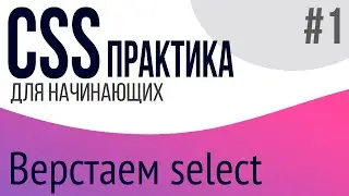 #1. Практика CSS для НАЧИНАЮЩИХ (Select)