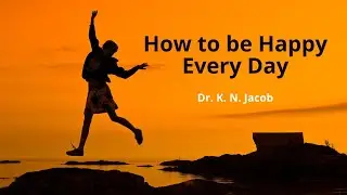 How to be Happy Every Day - Dr. K. N. Jacob