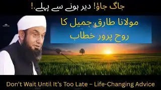 Before It&rsquo;s Too Late &ndash; A Heart-Touching Message | Molana Tariq Jameel Emotional Bayan