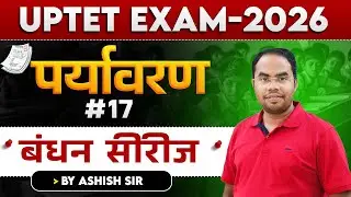 UPTET EXAM 2026 | पर्यावरण | बंधन सीरीज | #17   | BY ASHISH SIR