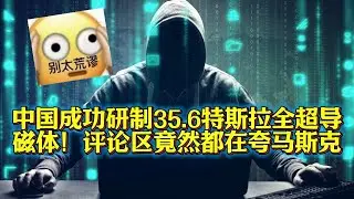 中国成功研制35.6特斯拉全超导磁体！评论区竟然都在夸马斯克！