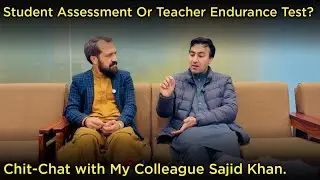 Student assessment or teacher endurance test? | You decide | Chit-chat with my colleague Sajid Khan 
