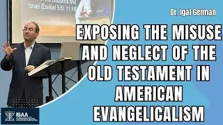 Exposing the Misuse and Neglect of the Old Testament in American Evangelicalism | Dr. Igal German