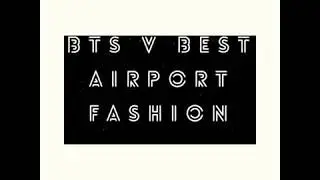 BTS V Best Airport Fashion