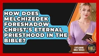 How Does Melchizedek Foreshadow Christ's Eternal Priesthood In The Bible? - Explaining Bible Verses