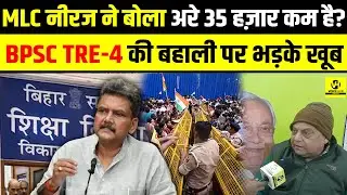 BPSC TRE-4 की बहाली पर भड़के खूब, MLC Neeraj ने बोला अरे 35 हज़ार कम है ? | Bihar News