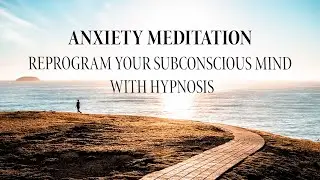 HYPNOSIS ANXIETY MEDITATION - REPROGRAM YOUR SUBCONSCIOUS MIND WITH HYPNOSIS