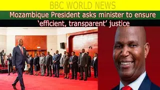 Mozambique President asks minister to ensure &lsquo;efficient, transparent&rsquo; justice