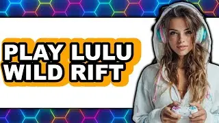 How to Play Lulu in Wild Rift 2025 - Easy Guide